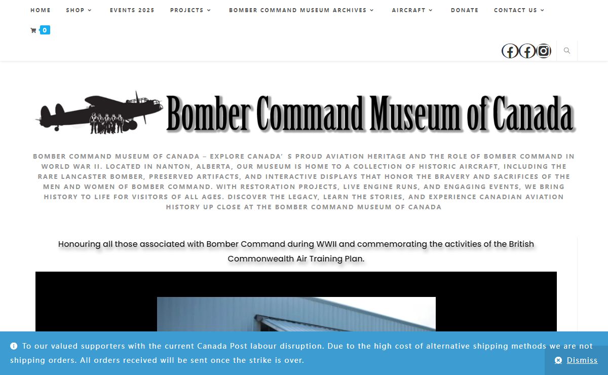 Bomber Command Museum of Canada – Bomber Command Museum of Canada – Explore Canada’s proud aviation heritage and the role of Bomber Command in World War II. Located in Nanton, Alberta, our museum is home to a collection of historic aircraft, including the rare Lancaster bomber, preserved artifacts, and interactive displays that honor the bravery and sacrifices of the men and women of Bomber Command. With restoration projects, live engine runs, and engaging events, we bring history to life for visitors of all ages. Discover the legacy, learn the stories, and experience Canadian aviation history up close at the Bomber Command Museum of Canada