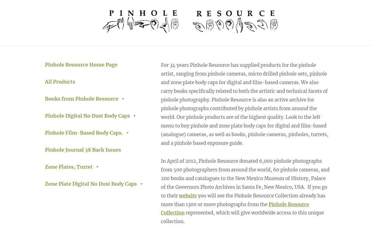 Pinhole Resource – For 34 years Pinhole Resource has supplied products for the pinhole artist, ranging from pinhole cameras, micro drilled pinhole sets, pinhole and zone plate body caps for digital and film-based cameras.
