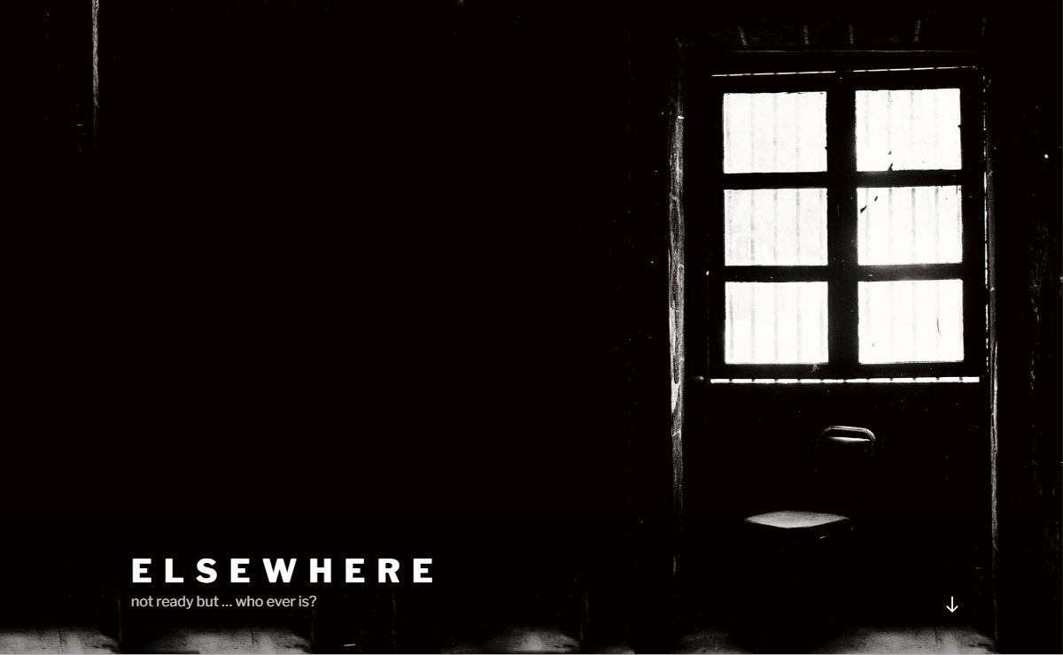 e l s e w h e r e – not ready but … who ever is?