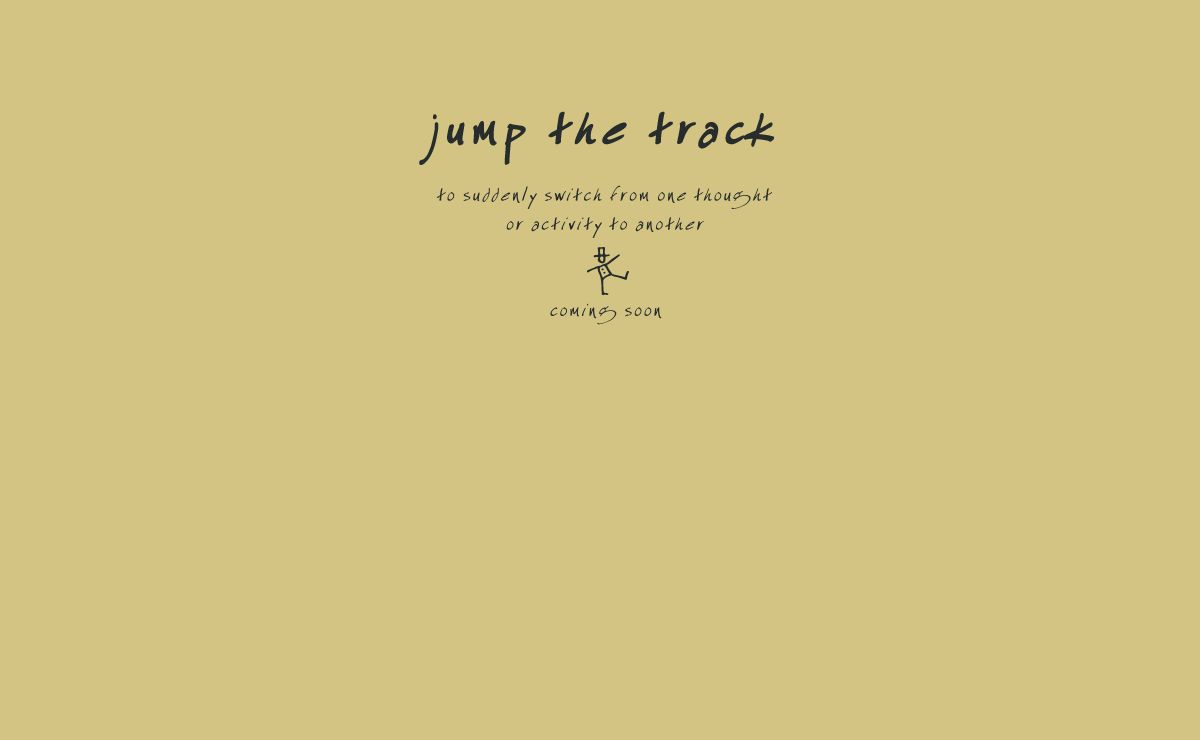jump the track | to suddenly switch from one thought or activity to another