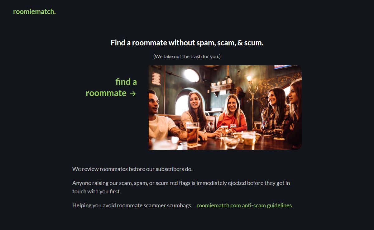 Find a roommate without spam, scam & scum. We take out the trash for you. Sidestep the horde of time wasters with human roommate matching.