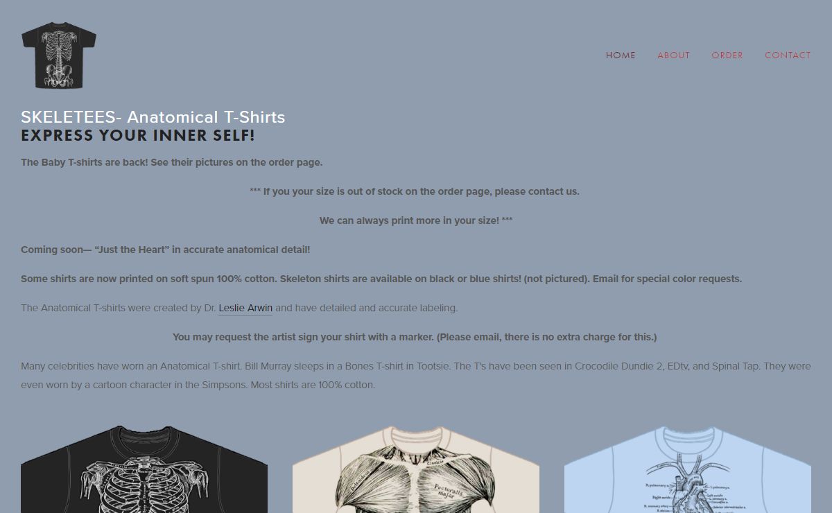 Skeletees-Skeletees- Anatomical T-shirts designed and illustrated by Dr. Leslie Arwin in accurate detail will help you pass your anatomy test! T-shirts feature bones, muscles, stomach, heart, nerves, lungs and x-ray. Accurately labeled depictions of the skeletal, muscular, cardiovascular, digestive and respiratory systems. All shirts are 100% cotton and made in USA.Skeletees- Anatomical T-shirts designed and illustrated by Dr. Leslie Arwin in accurate detail will help you pass your anatomy test! T-shirts feature bones, muscles, stomach, heart, nerves, lungs and x-ray. Accurately labeled depictions of the skeletal, muscular, cardiovascular, digestive and respiratory systems. All shirts are 100% cotton and made in USA.Skeletees- Anatomical T-shirts designed and illustrated by Dr. Leslie Arwin in accurate detail will help you pass your anatomy test! T-shirts feature bones, muscles, stomach, heart, nerves, lungs and x-ray. Accurately labeled depictions of the skeletal, muscular, cardiovascular, digestive and respiratory systems. All shirts are 100% cotton and made in USA.Skeletees- Anatomical T-shirts designed and illustrated by Dr. Leslie Arwin in accurate detail will help you pass your anatomy test! T-shirts feature bones, muscles, stomach, heart, nerves, lungs and x-ray. Accurately labeled depictions of the skeletal, muscular, cardiovascular, digestive and respiratory systems. All shirts are 100% cotton and made in USA.Skeletees- Anatomical T-shirts designed and illustrated by Dr. Leslie Arwin in accurate detail will help you pass your anatomy test! T-shirts feature bones, muscles, stomach, heart, nerves, lungs and x-ray. Accurately labeled depictions of the skeletal, muscular, cardiovascular, digestive and respiratory systems. All shirts are 100% cotton and made in USA.Skeletees- Anatomical T-shirts designed and illustrated by Dr. Leslie Arwin in accurate detail will help you pass your anatomy test! T-shirts feature bones, muscles, stomach, heart, nerves, lungs and x-ray. Accurately labeled depictions of the skeletal, muscular, cardiovascular, digestive and respiratory systems. All shirts are 100% cotton and made in USA.Skeletees- Anatomical T-shirts designed and illustrated by Dr. Leslie Arwin in accurate detail will help you pass your anatomy test! T-shirts feature bones, muscles, stomach, heart, nerves, lungs and x-ray. Accurately labeled depictions of the skeletal, muscular, cardiovascular, digestive and respiratory systems. All shirts are 100% cotton and made in USA.Skeletees- Anatomical T-shirts designed and illustrated by Dr. Leslie Arwin in accurate detail will help you pass your anatomy test! T-shirts feature bones, muscles, stomach, heart, nerves, lungs and x-ray. Accurately labeled depictions of the skeletal, muscular, cardiovascular, digestive and respiratory systems. All shirts are 100% cotton and made in USA.Skeletees- Anatomical T-shirts designed and illustrated by Dr. Leslie Arwin in accurate detail will help you pass your anatomy test! T-shirts feature bones, muscles, stomach, heart, nerves, lungs and x-ray. Accurately labeled depictions of the skeletal, muscular, cardiovascular, digestive and respiratory systems. All shirts are 100% cotton and made in USA.Skeletees- Anatomical T-shirts designed and illustrated by Dr. Leslie Arwin in accurate detail will help you pass your anatomy test! T-shirts feature bones, muscles, stomach, heart, nerves, lungs and x-ray. Accurately labeled depictions of the skeletal, muscular, cardiovascular, digestive and respiratory systems. All shirts are 100% cotton and made in USA.Skeletees- Anatomical T-shirts designed and illustrated by Dr. Leslie Arwin in accurate detail will help you pass your anatomy test! T-shirts feature bones, muscles, stomach, heart, nerves, lungs and x-ray. Accurately labeled depictions of the skeletal, muscular, cardiovascular, digestive and respiratory systems. All shirts are 100% cotton and made in USA.Skeletees- Anatomical T-shirts designed and illustrated by Dr. Leslie Arwin in accurate detail will help you pass your anatomy test! T-shirts feature bones, muscles, stomach, heart, nerves, lungs and x-ray. Accurately labeled depictions of the skeletal, muscular, cardiovascular, digestive and respiratory systems. All shirts are 100% cotton and made in USA.